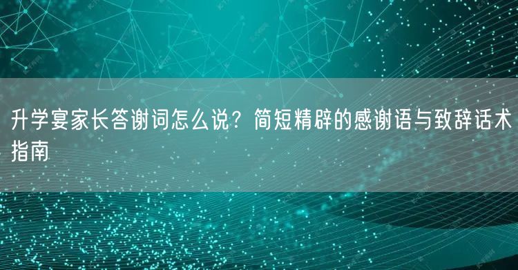 升学宴家长答谢词怎么说?简短精辟的感谢语与致辞话术指南 升学宴家长答谢词怎么说?简短精辟的感谢语与致辞话术指南