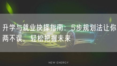 升学与就业抉择指南:5步规划法让你两不误,轻松把握未来 升学与就业抉择指南:5步规划法让你两不误,轻松把握未来