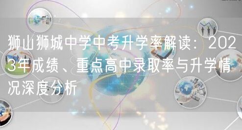 狮山狮城中学中考升学率解读:2023年成绩、重点高中录取率与升学情况深度分析 狮山狮城中学中考升学率解读:2023年成绩、重点高中录取率与升学情况深度分析