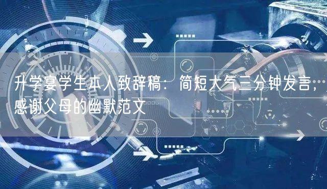 升学宴学生本人致辞稿:简短大气三分钟发言,感谢父母的幽默范文 升学宴学生本人致辞稿:简短大气三分钟发言,感谢父母的幽默范文