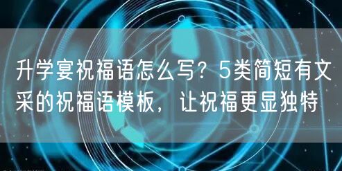 升学宴祝福语怎么写?5类简短有文采的祝福语模板,让祝福更显独特 升学宴祝福语怎么写?5类简短有文采的祝福语模板,让祝福更显独特