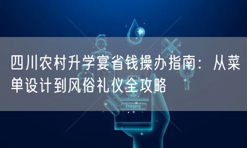 四川农村升学宴省钱操办指南：从菜单设计到风俗礼仪全攻略