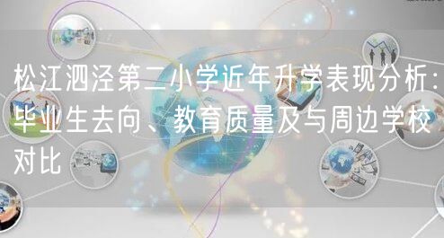 松江泗泾第二小学近年升学表现分析:毕业生去向、教育质量及与周边学校对比 松江泗泾第二小学近年升学表现分析:毕业生去向、教育质量及与周边学校对比