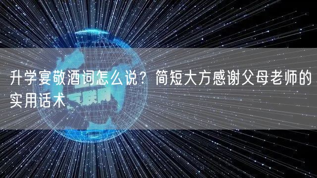 升学宴敬酒词怎么说?简短大方感谢父母老师的实用话术 升学宴敬酒词怎么说?简短大方感谢父母老师的实用话术