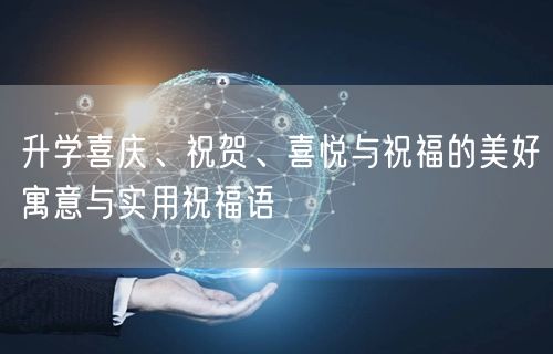 升学喜庆、祝贺、喜悦与祝福的美好寓意与实用祝福语 升学喜庆、祝贺、喜悦与祝福的美好寓意与实用祝福语