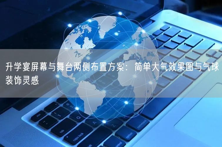 升学宴屏幕与舞台两侧布置方案:简单大气效果图与气球装饰灵感 升学宴屏幕与舞台两侧布置方案:简单大气效果图与气球装饰灵感