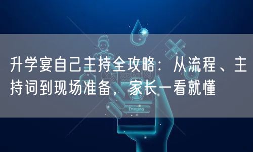 升学宴自己主持全攻略:从流程、主持词到现场准备,家长一看就懂 升学宴自己主持全攻略:从流程、主持词到现场准备,家长一看就懂