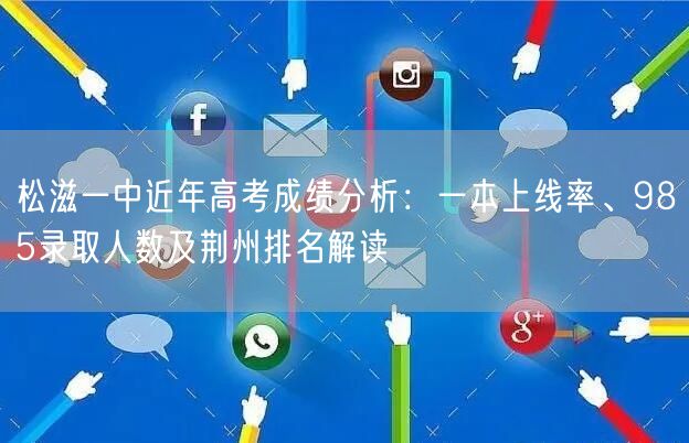 松滋一中近年高考成绩分析:一本上线率、985录取人数及荆州排名解读 松滋一中近年高考成绩分析:一本上线率、985录取人数及荆州排名解读