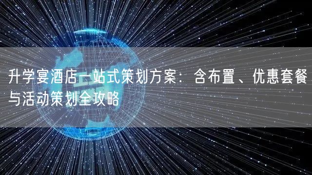 升学宴酒店一站式策划方案:含布置、优惠套餐与活动策划全攻略 升学宴酒店一站式策划方案:含布置、优惠套餐与活动策划全攻略