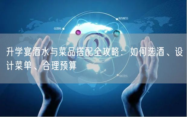 升学宴酒水与菜品搭配全攻略:如何选酒、设计菜单、合理预算 升学宴酒水与菜品搭配全攻略:如何选酒、设计菜单、合理预算