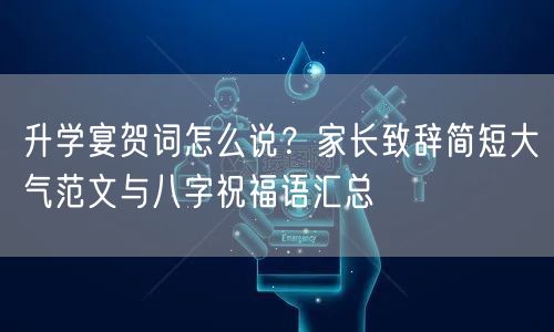升学宴贺词怎么说?家长致辞简短大气范文与八字祝福语汇总 升学宴贺词怎么说?家长致辞简短大气范文与八字祝福语汇总