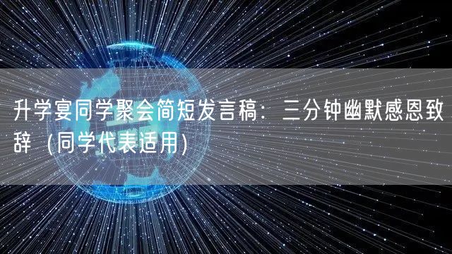升学宴同学聚会简短发言稿:三分钟幽默感恩致辞(同学代表适用) 升学宴同学聚会简短发言稿:三分钟幽默感恩致辞(同学代表适用)