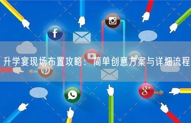 升学宴现场布置攻略:简单创意方案与详细流程 升学宴现场布置攻略:简单创意方案与详细流程