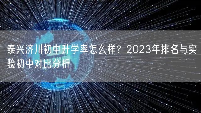 泰兴济川初中升学率怎么样？2023年排名与实验初中对比分析