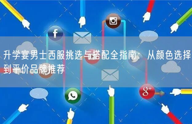 升学宴男士西服挑选与搭配全指南:从颜色选择到平价品牌推荐 升学宴男士西服挑选与搭配全指南:从颜色选择到平价品牌推荐