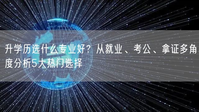 升学历选什么专业好？从就业、考公、拿证多角度分析5大热门选择