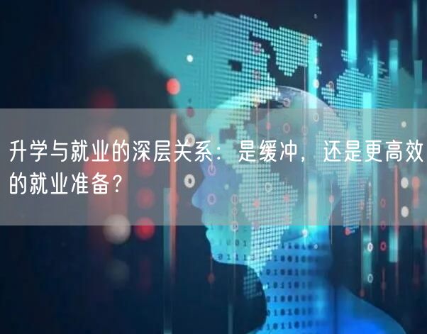 升学与就业的深层关系:是缓冲,还是更高效的就业准备? 升学与就业的深层关系:是缓冲,还是更高效的就业准备?