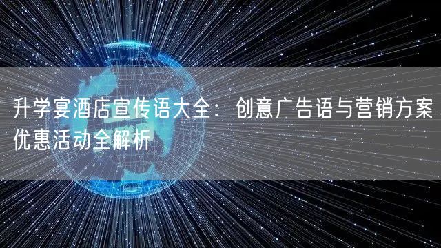 升学宴酒店宣传语大全:创意广告语与营销方案优惠活动全解析 升学宴酒店宣传语大全:创意广告语与营销方案优惠活动全解析