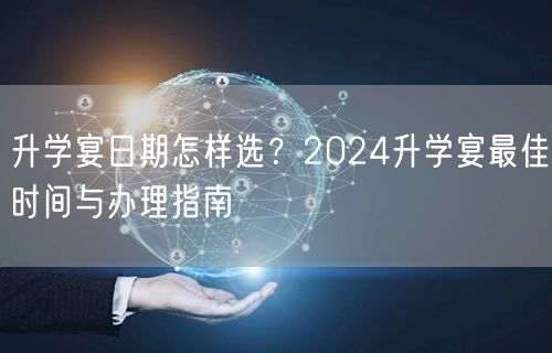 升学宴日期怎样选?2024升学宴最佳时间与办理指南 升学宴日期怎样选?2024升学宴最佳时间与办理指南