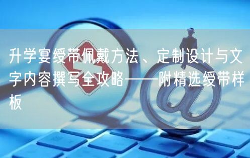 升学宴绶带佩戴方法、定制设计与文字内容撰写全攻略——附精选绶带样板 升学宴绶带佩戴方法、定制设计与文字内容撰写全攻略——附精选绶带样板