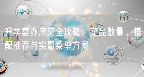 升学宴办席菜全攻略:菜品数量、搭配推荐与实惠菜单方案 升学宴办席菜全攻略:菜品数量、搭配推荐与实惠菜单方案