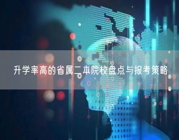 升学率高的省属二本院校盘点与报考策略