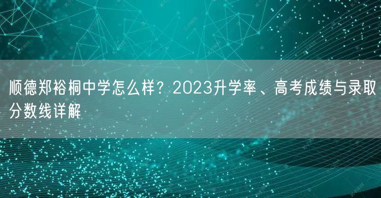 顺德郑裕桐中学怎么样?2023升学率、高考成绩与录取分数线详解 顺德郑裕桐中学怎么样?2023升学率、高考成绩与录取分数线详解