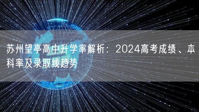 苏州望亭高中升学率解析:2024高考成绩、本科率及录取线趋势 苏州望亭高中升学率解析:2024高考成绩、本科率及录取线趋势