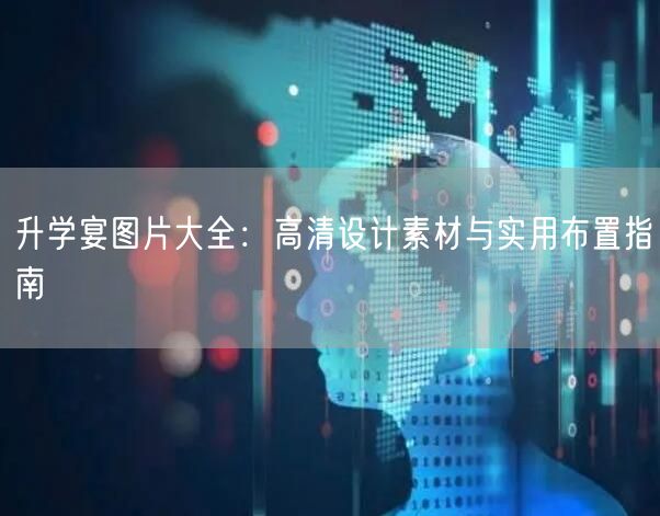 升学宴图片大全：高清设计素材与实用布置指南