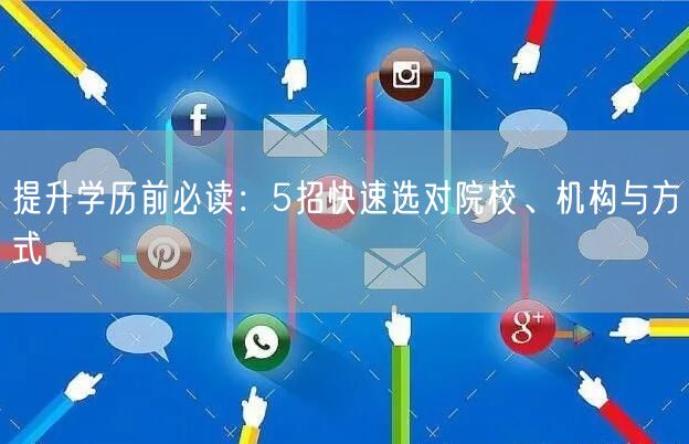 提升学历前必读：5招快速选对院校、机构与方式
