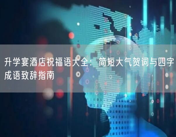 升学宴酒店祝福语大全:简短大气贺词与四字成语致辞指南 升学宴酒店祝福语大全:简短大气贺词与四字成语致辞指南