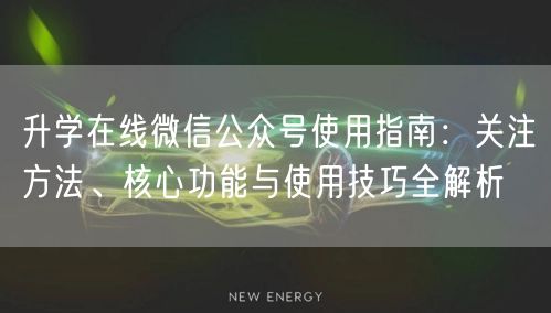 升学在线微信公众号使用指南:关注方法、核心功能与使用技巧全解析 升学在线微信公众号使用指南:关注方法、核心功能与使用技巧全解析
