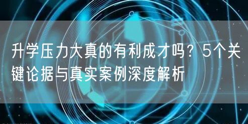 升学压力大真的有利成才吗?5个关键论据与真实案例深度解析 升学压力大真的有利成才吗?5个关键论据与真实案例深度解析