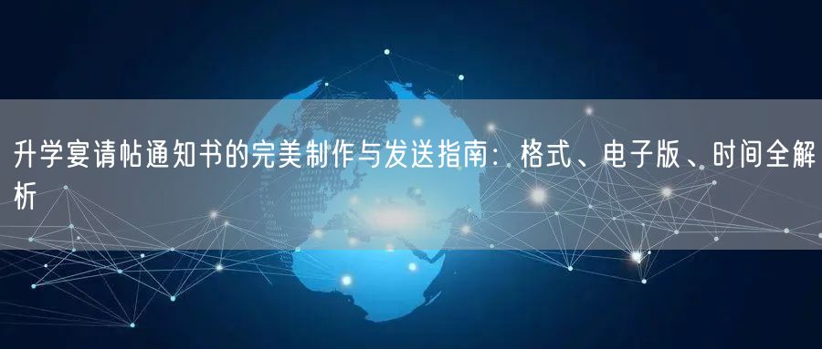 升学宴请帖通知书的完美制作与发送指南：格式、电子版、时间全解析