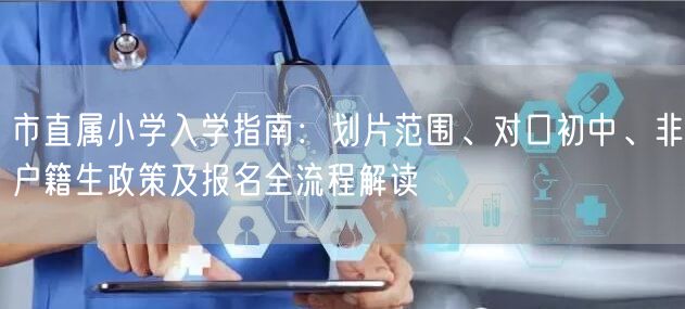 市直属小学入学指南:划片范围、对口初中、非户籍生政策及报名全流程解读 市直属小学入学指南:划片范围、对口初中、非户籍生政策及报名全流程解读