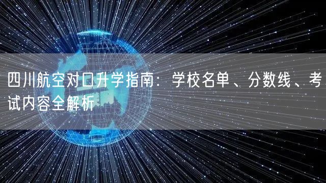 四川航空对口升学指南：学校名单、分数线、考试内容全解析