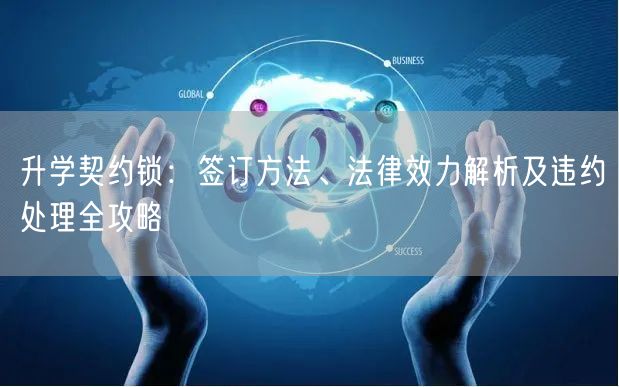 升学契约锁：签订方法、法律效力解析及违约处理全攻略