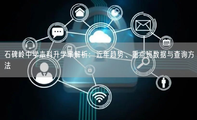 石碑岭中学本科升学率解析:近年趋势、重点班数据与查询方法 石碑岭中学本科升学率解析:近年趋势、重点班数据与查询方法