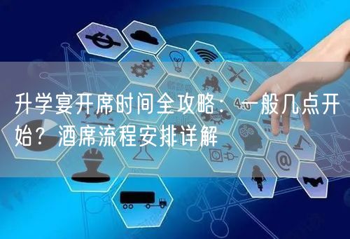 升学宴开席时间全攻略：一般几点开始？酒席流程安排详解