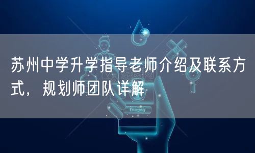 苏州中学升学指导老师介绍及联系方式，规划师团队详解