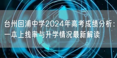 台州回浦中学2024年高考成绩分析：一本上线率与升学情况最新解读