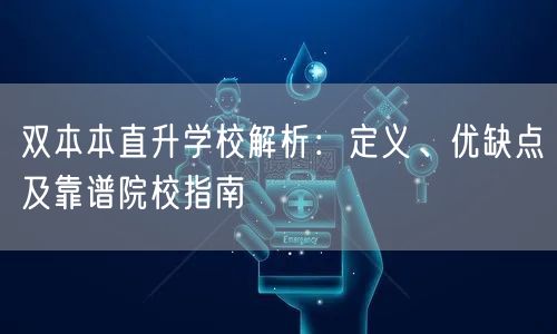 双本本直升学校解析:定义、优缺点及靠谱院校指南 双本本直升学校解析:定义、优缺点及靠谱院校指南