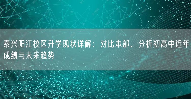 泰兴阳江校区升学现状详解:对比本部,分析初高中近年成绩与未来趋势 泰兴阳江校区升学现状详解:对比本部,分析初高中近年成绩与未来趋势