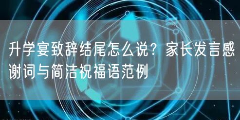 升学宴致辞结尾怎么说?家长发言感谢词与简洁祝福语范例 升学宴致辞结尾怎么说?家长发言感谢词与简洁祝福语范例