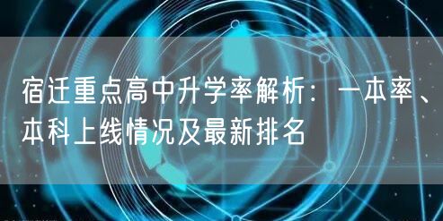 宿迁重点高中升学率解析:一本率、本科上线情况及最新排名 宿迁重点高中升学率解析:一本率、本科上线情况及最新排名