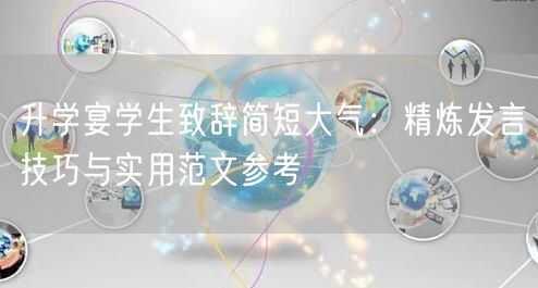 升学宴学生致辞简短大气:精炼发言技巧与实用范文参考 升学宴学生致辞简短大气:精炼发言技巧与实用范文参考