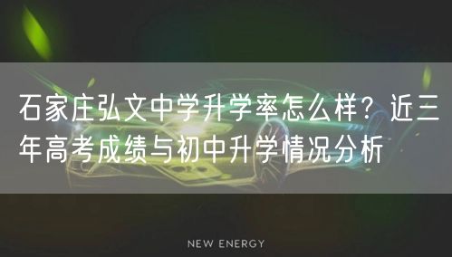 石家庄弘文中学升学率怎么样?近三年高考成绩与初中升学情况分析 石家庄弘文中学升学率怎么样?近三年高考成绩与初中升学情况分析