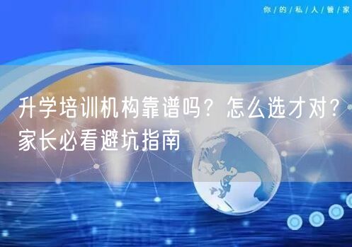 升学培训机构靠谱吗?怎么选才对?家长必看避坑指南 升学培训机构靠谱吗?怎么选才对?家长必看避坑指南
