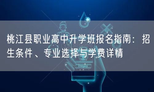 桃江县职业高中升学班报名指南：招生条件、专业选择与学费详情
