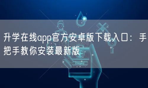升学在线app官方安卓版下载入口:手把手教你安装最新版 升学在线app官方安卓版下载入口:手把手教你安装最新版